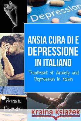Cura di Ansia e Depressione In italiano/ Treatment of Anxiety and Depression In Italian Charlie Mason 9798567097731