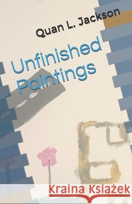 Unfinished Paintings Jackson Quan L. Jackson 9798567145449 Independently published