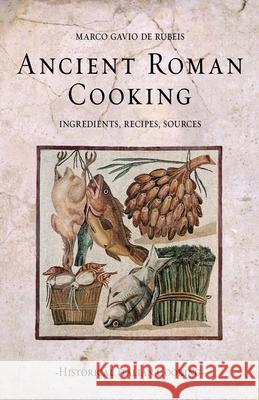 Ancient Roman Cooking: Ingredients, Recipes, Sources Marco Gavio de Rubeis 9798567156353 Independently Published