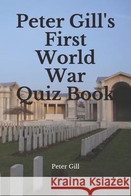 Peter Gill's First World War Quiz Book Peter Gill 9798567234396 Independently Published