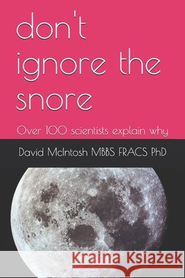 don't ignore the snore: Over 100 scientists explain why David McIntosh Mbbs Fracs, PhD 9798567372876