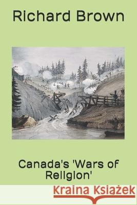 Canada's 'Wars of Religion' Richard Brown 9798567499542
