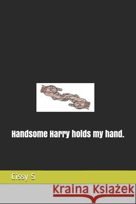 Handsome Harry holds my hand. S Cissy S 9798567549643 Independently published