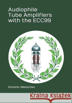 Audiophile Tube Amplifiers with the ECC99 Melischko Dominic Eric Melischko 9798567865712 Independently published