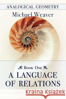 Analogical Geometry - Book One: A Language of Relations Michael Weaver 9798569523559