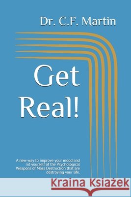 Get Real!: A new way to improve your mood and rid yourself of the Psychological Weapons of Mass Destruction that are destroying your life. Martin, C. F. 9798570356818 Independently Published