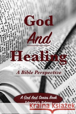 God And Healing: A Bible Perspective Palmer, Edward G. 9798570548251
