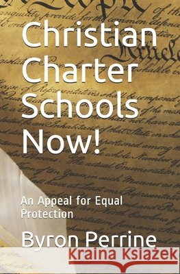 Christian Charter Schools Now!: An Appeal for Equal Protection Perrine, Byron 9798570558748