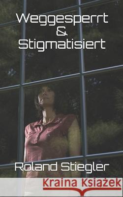 Weggesperrt & Stigmatisiert Roland Stiegler 9798570691551