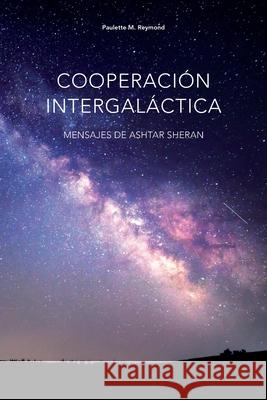 Cooperación intergaláctica: Mensajes de Ashtar Sheran Paulette Marie Reymond, Andreína Bolívar Morales 9798570744950 Independently Published