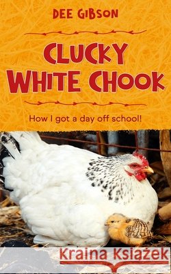 Clucky White Chook: A day off school Gibson, Dee 9798571795227
