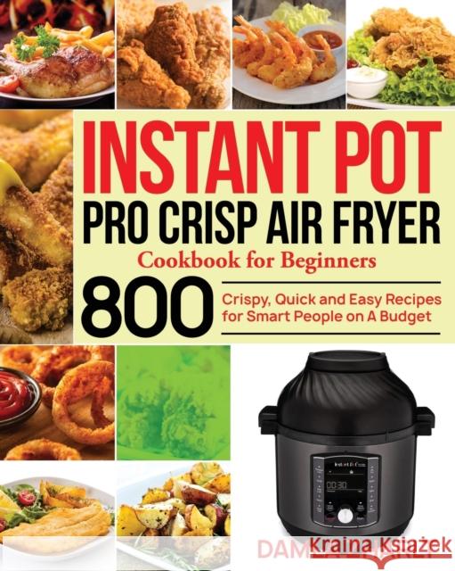 Instant Pot Pro Crisp Air Fryer Cookbook for Beginners: 800 Crispy, Quick and Easy Recipes for Smart People on A Budget Damla Zharlt 9798572548327 Independently Published