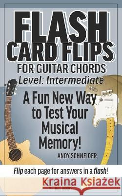 Flash Card Flips for Guitar Chords - Level: Intermediate: Test Your Memory of Advancing Guitar Chords Andy Schneider 9798573024080 Independently Published