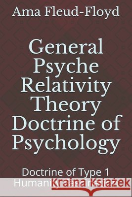General Psyche Relativity Theory Doctrine of Psychology: Doctrine of Type 1 Humanity Fascination Fleud-Floyd, Ama 9798573198170 Independently Published
