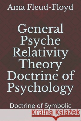 General Psyche Relativity Theory Doctrine of Psychology: Doctrine of Symbolic Me Fleud-Floyd, Ama 9798573464602 Independently Published