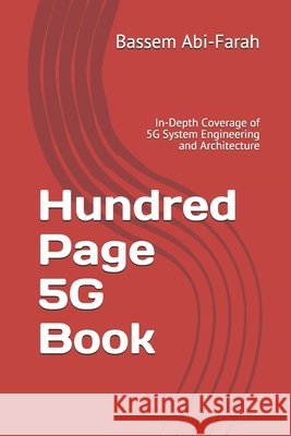 Hundred Page 5G Book: In-Depth Coverage of 5G System Engineering and Architecture Abi-Farah, Bassem 9798574736562