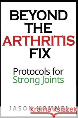 Beyond the Arthritis Fix: Protocols for Strong Joints Hommel, Jason 9798574955406