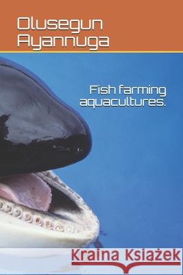 Fish farming aquacultures. Olusegun Samuel Ayannuga 9798575320302 Independently Published
