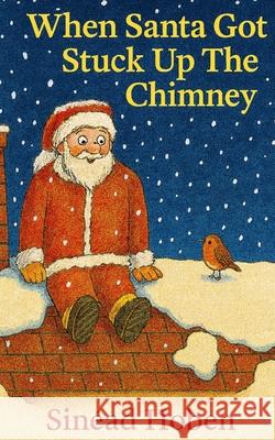 When Santa Got Stuck Up the Chimney Sinéad Hoben, Tara Hoben 9798575814399 Independently Published