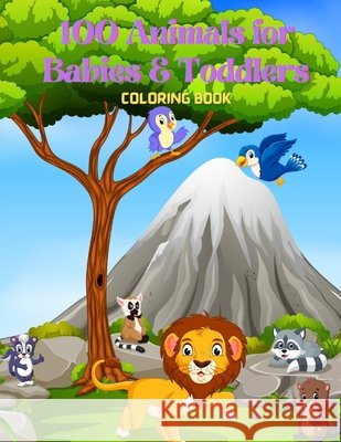 100 Animals for Babies & Toddlers - Coloring Book Steiger, James 9798575864257
