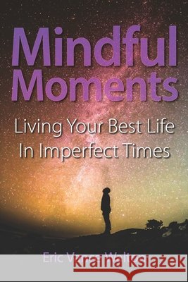 Mindful Moments: Living Your Best Life In Imperfect Times Fu, Ophelia, Walton, Eric Vance 9798576093182 Independently Published