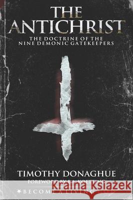 The Antichrist: The Doctrine of the Nine Demonic Gatekeepers Timothy Donaghue, E a Koetting 9798577138820