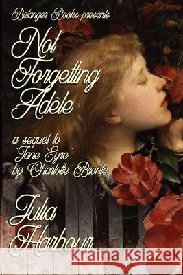 Not Forgetting Adele: A Sequel to Jane Eyre by Charlotte Bronte Julia Harbour 9798577167530 Independently Published