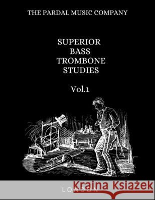 SUPERIOR BASS TROMBONE STUDIES Vol.1: London Jose Lopez Perez Pardal, Jose Pardal Merza Pardal, Pardal Music Company Ltd 9798577279653 Independently Published