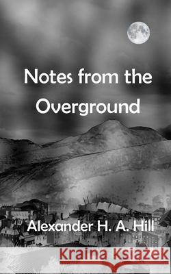 Notes from the Overground Hill Alexander Hill 9798577463281