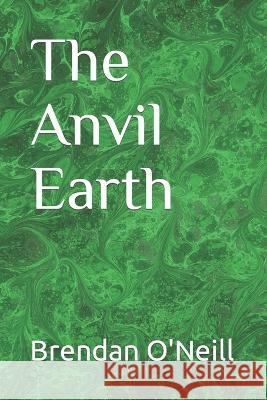 The Anvil Earth Brendan O'Neill   9798577550332 Independently Published