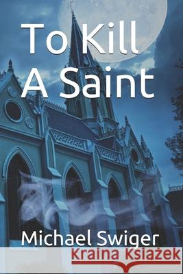 To Kill A Saint Michael Swiger 9798577681999 Independently Published