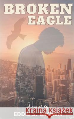 BROKEN Eagle Eddie S Brown, Robert L Watts, Jr, Audrey-Faye Brown 9798578086885 Independently Published