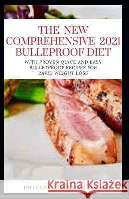 The Comprehensive 2021 Bulletproof Diet: With Proven Quick And Easy Bulletproof Recipes For Rapid Weight Loss Coleman Ph. D., Philips 9798578219658