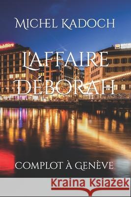 L'affaire Déborah: Complot à Genève Michel Kadoch 9798578515231 Independently Published