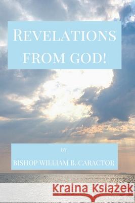 Revelations From God Bishop William B Caractor 9798578596735