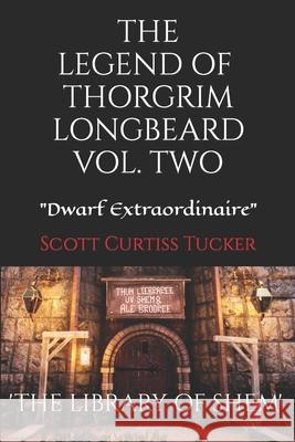 The Legend of Thorgrim Longbeard Volume 2: Dwarf Extraordinaire Scott Curtiss Tucker 9798578713804 Independently Published