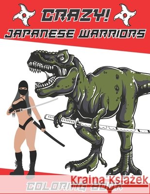 Crazy Japanese Warriors Coloring book: Fun Gift Idea for Adult Mens and Teenage Boys with Japan Art Theme Such As Ninja, Tiger, Samurai, Deadly Women, Dragon, Dinosaur and More! Blue Force Press 9798579024961 Independently Published