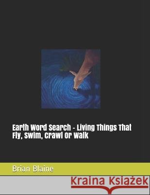 Earth Word Search - Living Things That Fly, Swim, Crawl Or Walk Blaine, Brian 9798579084910 Independently Published