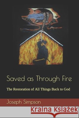 Saved as Through Fire: The Restoration of All Things Back to God Simpson, Joseph A. 9798580641874
