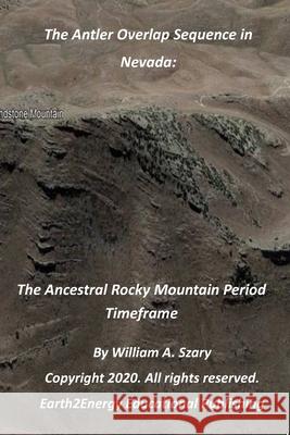 The Antler Overlap Sequence in Nevada: The Ancestral Rocky Mountain Period Timeframe William a Szary 9798581315859 Independently Published