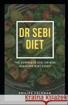 Dr Sebi Diet: The Complete 2021 Dr Sebi Alkaline Diet Guide Coleman Ph. D., Philips 9798581444931 Independently Published