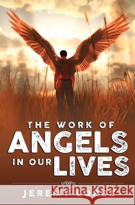 The Work of Angels in Our Lives Lopez, Jeremy 9798581654866