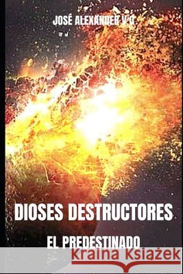 Dioses Destructores: El Predestinado Valencia Garcés, José Alexander 9798581888865