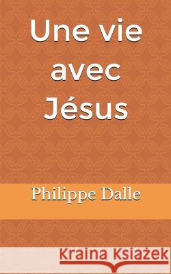 Une vie avec Jésus Philippe Dalle 9798582615194