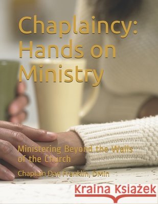 Chaplaincy: Hands on Ministry: Ministering Beyond the Walls of the Church Franklin, Dan 9798582983033