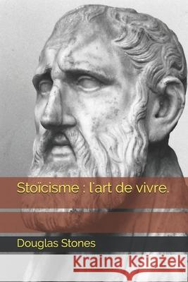Stoïcisme: l'art de vivre. Douglas Stones 9798584088972