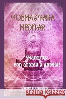 Poemas Para Meditar: !Mantras Con Aroma a Poesía! Rodriguez, Martha B. 9798584581299