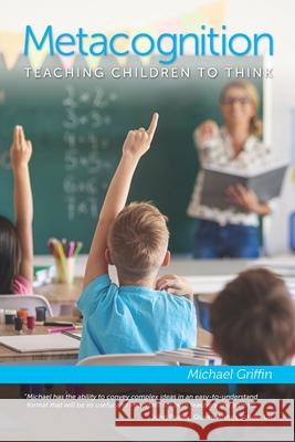 Metacognition: Teaching Children to Think Michael Griffin 9798584658199