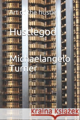 Hustlegod: Art of the hustle Turner, Michaelangelo 9798584877439 Independently Published