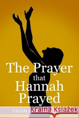 The Prayer that Hannah Prayed Thomas R Kennedy 9798585103230 Independently Published